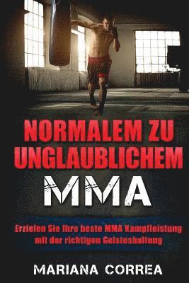 bokomslag Normalem zu Unglaublichem MMA: Erzielen Sie Ihre beste MMA Kampfleistung mit der richtigen Geisteshaltung