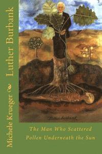 Luther Burbank: The Man Who Scattered Pollen Underneath the Sun 1