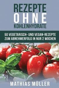 bokomslag Rezepte ohne Kohlenhydrate - 50 Vegetarisch- und Vegan-Rezepte zum Abnehmerfolg in nur 2 Wochen