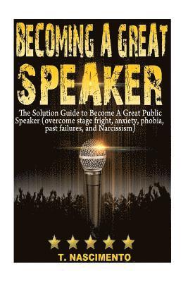 bokomslag Becoming A Great Speaker: The Solution Guide to Become a Great Public Speaker (Overcome Stage Fright, Anxiety, Phobia, Past Failures, and Narcissism)