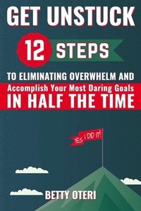 bokomslag Get UNSTUCK: 12 Steps to Eliminate Overwhelm and Accomplish Your Most Daring Goals in HALF the Time