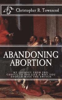 bokomslag Abandoning Abortion: My Journey From Pro-Choice to Pro-Life and Why You Should Make the Switch