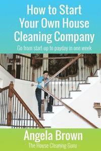 bokomslag How to Start Your Own House Cleaning Company: Go from startup to payday in one week