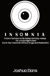 bokomslag Insomnia: 10 Sure Technics to Fall Asleep and Stay Asleep For a Good Night's Rest (Cure Your Insomnia Without Drugs and Medicati