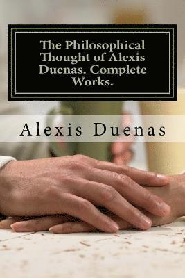 The Philosophical Thought of Alexis Duenas.Complete Works.: Philosophy 1