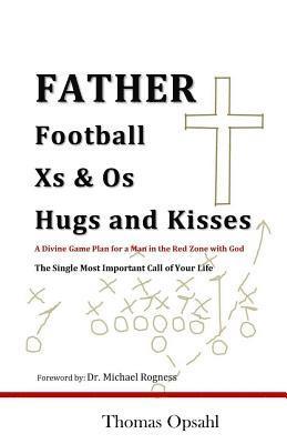 Father Football Xs & Os Hugs and Kisses: A Divine Game Plan for a Man in the Red Zone with God 1