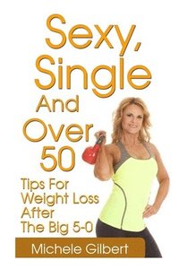 bokomslag Sexy, Single And Over 50: Tips for Weight Loss After the Big 5-0