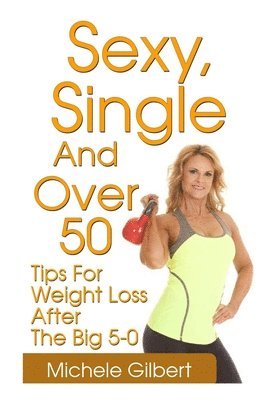 Sexy, Single And Over 50: Tips for Weight Loss After the Big 5-0 1