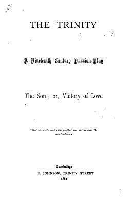 The Trinity, A Nineteenth Century Passion-play. The Son, Or Victory of Love