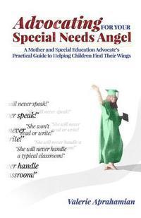 Valerie Aprahamian - Advocating for your Special Needs Angel: A Mother and Special Education Advocate's Practical Guide to Helping Children Find Their Wings, Häftad
