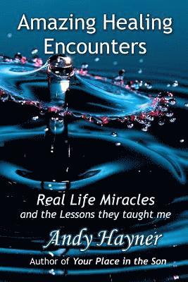 Amazing Healing Encounters: Real Life Miracles and the Lessons They Taught Me 1