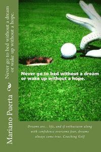 bokomslag Never Go to Bed Without a Dream or Wake Up Without a Hope.: Dreams Are... Life, and If Enthusiasm Along with Confidence Overcome Fear, Dreams Always C