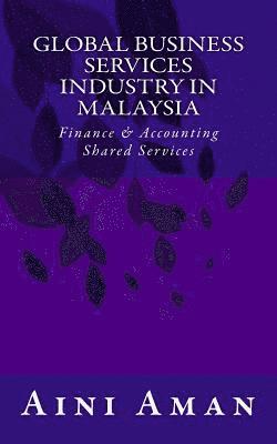 Aini Aman - Global Business Services Industry in Malaysia: With a Focus on Finance & Accounting Shared Services, Häftad