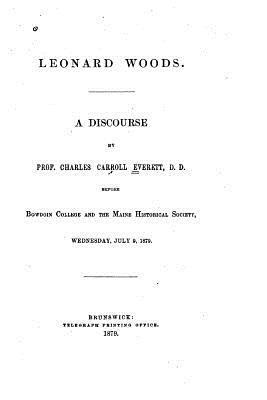Charles Carroll Everett - Leonard Woods, a Discourse Before Bowdoin College and the Maine Historical Society, Häftad
