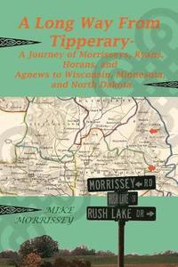 bokomslag A Long Way from Tipperary: A Journey of Morrisseys, Ryans, Horans, and Agnews to Wisconsin, Minnesota, and North Dakota