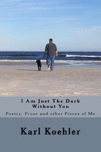 bokomslag I Am Just The Dark Without You: Poetry, Prose and other Pieces of Me