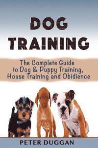 bokomslag Dog Training: The Complete Guide to Puppy Training, House Training & Obedience- For Old and Young Dogs!