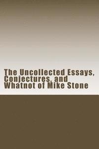 Mike Stone - The Uncollected Essays, Conjectures, and Whatnot of Mike Stone, Häftad