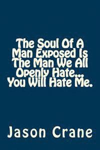 Jason Crane - The Soul Of A Man Exposed Is The Man We All Openly Hate... You Will Hate Me., Häftad