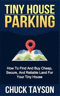 bokomslag Tiny House Parking: How To Find And Buy Cheap, Secure, And Reliable Land For Your Tiny House