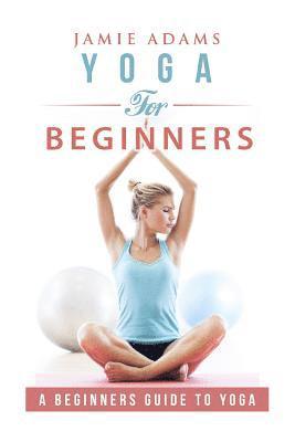 Jamie Adams - Yoga for Beginners: Yoga For Beginners, Häftad. Tillgänglighet: Lägg i varukorg