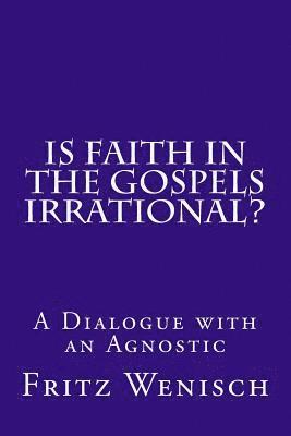 Is Faith in the Gospels Irrational?: A Dialogue with an Agnostic 1