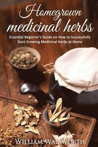 bokomslag Homegrown Medicinal Herbs: Essential Beginner's Guide on How to Succesfully Start Growing Medicinal Herbs at Home