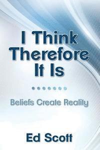 bokomslag I Think Therefore It Is: Beliefs Create Reality