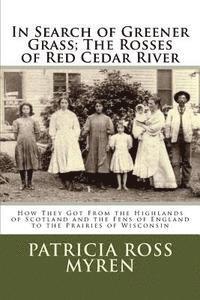 In Search of Greener Grass; The Rosses of Red Cedar River: (How They Got From the Highlands of Scotland and the Fens of England to the Prairies of Wis 1