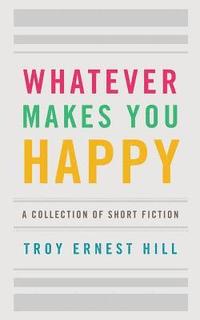 bokomslag Whatever Makes You Happy: A Collection of Short Fiction