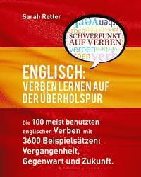 bokomslag Englisch: Verben Lernen Auf Der Uberholspur: Die 100 meist benutzten englischen Verben mit 3600 Beispielsätzen: Vergangenheit, Gegenwart und Zukunft.