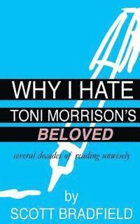 Scott Bradfield - Why I Hate Toni Morrison's BELOVED: Several Decades of Reading Unwisely, Häftad