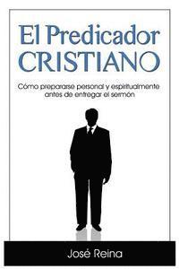 bokomslag El Predicador Cristiano: Como prepararse personal y espiritualmente antes de entregar el sermon