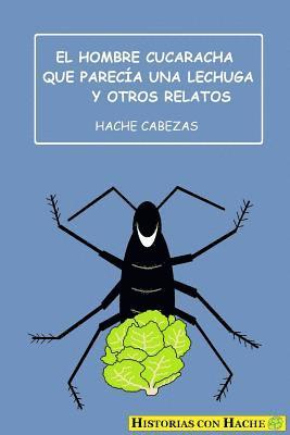 Hache Cabezas - El Hombre Cucaracha Que Parecía Una Lechuga Y Otros Relatos, Häftad