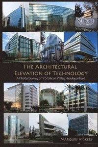 bokomslag The Architectural Elevation of Technology: A Photo Survey of 75 Silicon Valley Headquarters