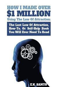 bokomslag How I Made Over $1 Million Using The Law of Attraction: The Last Law of Attraction, How-To, or Self-Help Book You Will Ever Need to Read