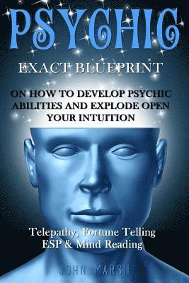 John Marsh - Psychic: EXACT BLUEPRINT on How to Develop Psychic Abilities and Explode Open Your Intuition - Telepathy, Fortune Telling, ESP & Mind Reading, Häftad
