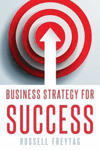 bokomslag Business Strategy for Success: Principles for Strategic Management of Business Initiatives, Projects and Programs