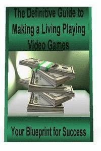 bokomslag The Definitive Guide to Making a Living Playing Video Games: Your Blueprint for Making Money Following Your Passion for Gaming