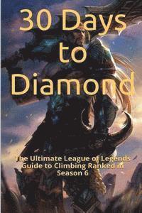 bokomslag 30 Days to Diamond: The Ultimate League of Legends Guide to Climbing Ranked in Season 6