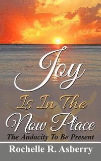 Joy Is In The Now Place: The Audacity To Be Present 1