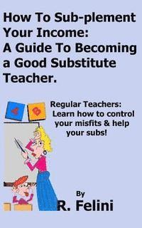 bokomslag How To Sub-plement Your Income: A Guide To Becoming a Good Substitute Teacher