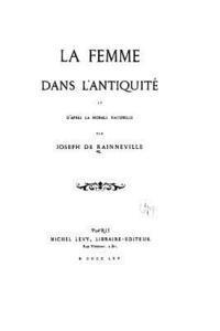 La femme dans l'antiquité et d'après la morale naturelle 1