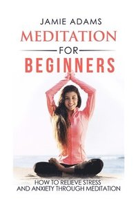 bokomslag Meditation For Beginners: How To Relieve Stress And Anxiety Through Meditation