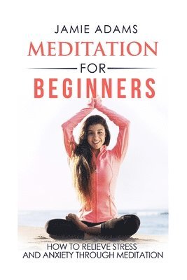 Jamie Adams - Meditation For Beginners: How To Relieve Stress And Anxiety Through Meditation, Häftad. Tillgänglighet: Lägg i varukorg