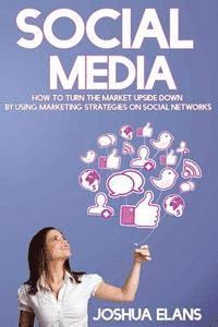 bokomslag Social Media: How to Turn the Market Upside Down by Using Marketing Strategies on Social Networks