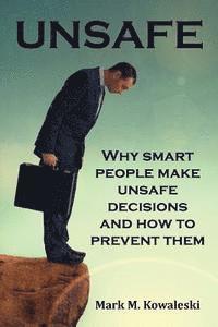 Unsafe: Why Smart People Make Unsafe Decisions and How to Prevent Them 1