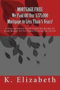K. Elizabeth - Mortgage Free: We Paid Off Our $375,000 Mortgage in Less Than 5 Years!: 12 Proven and Effective Tips We Learned That Will Help You Be, Häftad