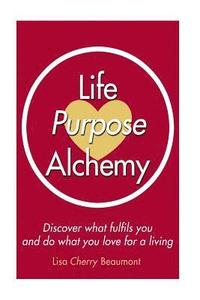 bokomslag Life Purpose Alchemy: Discover what fulfils you and do what you love for a living
