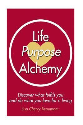 Lisa Cherry Beaumont - Life Purpose Alchemy: Discover what fulfils you and do what you love for a living, Häftad